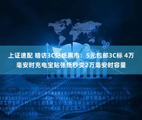 上证速配 暗访3C贴纸黑市：5元包邮3C标 4万毫安时充电宝贴张纸秒变2万毫安时容量