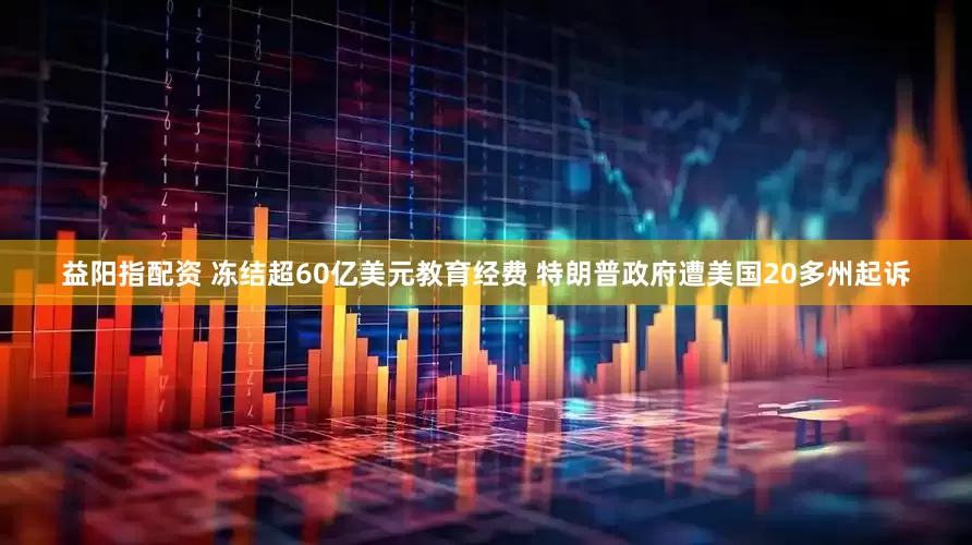 益阳指配资 冻结超60亿美元教育经费 特朗普政府遭美国20多州起诉
