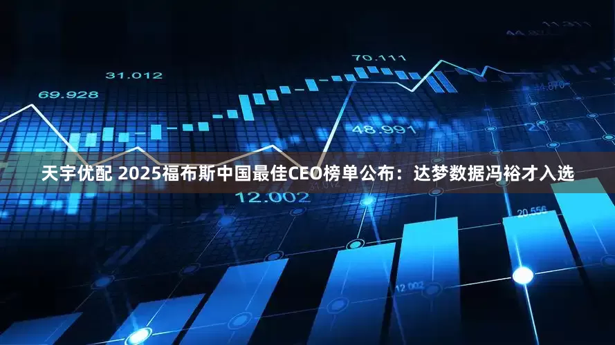 天宇优配 2025福布斯中国最佳CEO榜单公布：达梦数据冯裕才入选