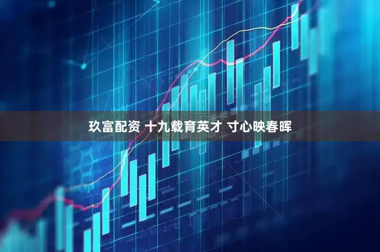 玖富配资 十九载育英才 寸心映春晖