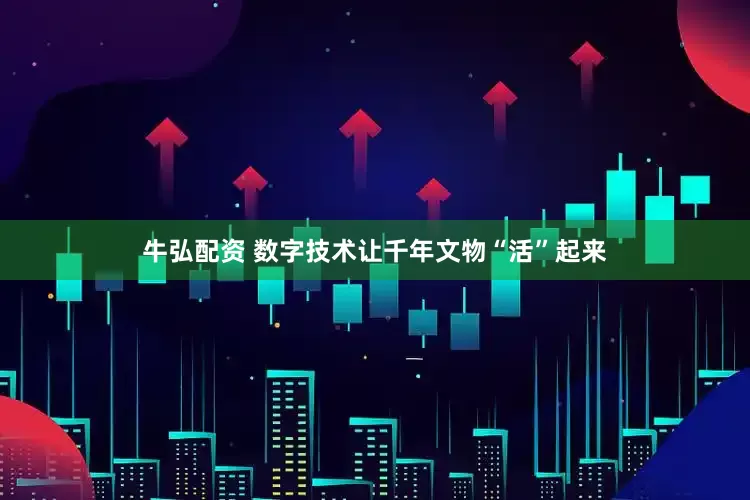 牛弘配资 数字技术让千年文物“活”起来