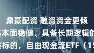 鼎豪配资 融资资金更倾向于追逐基本面稳健、具备长期逻辑的优质标的，自由现金流ETF（159201）优势明显